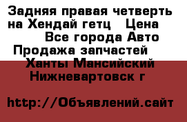Задняя правая четверть на Хендай гетц › Цена ­ 6 000 - Все города Авто » Продажа запчастей   . Ханты-Мансийский,Нижневартовск г.